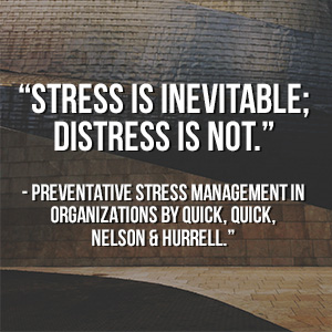  “Stress is inevitable; distress is not.” - Preventative Stress Management in Organizations by Quick, Quick, Nelson & Hurrell